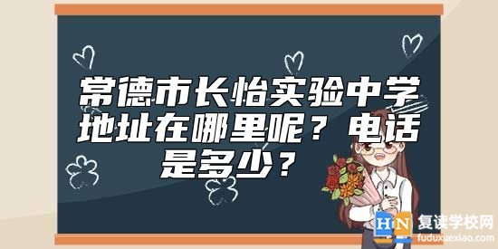 常德市長(zhǎng)怡實(shí)驗(yàn)中學(xué)地址在哪里呢？電話是多少？ 