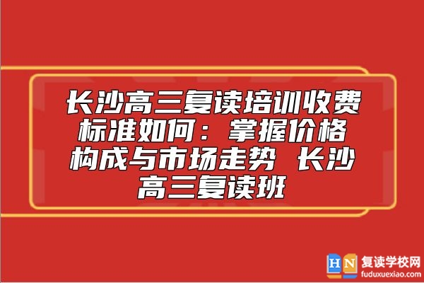 長沙高三復(fù)讀培訓(xùn)收費(fèi)標(biāo)準(zhǔn)如何 長沙高三復(fù)讀班復(fù)讀多少錢