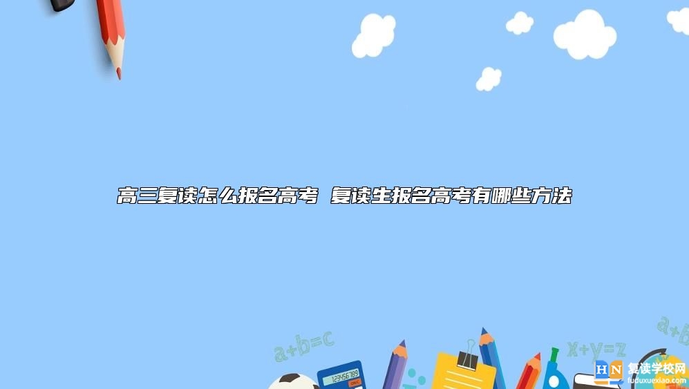 高三復讀怎么報名高考 復讀生報名高考有哪些方法