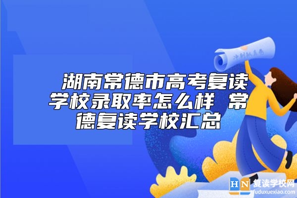  湖南常德市高考復(fù)讀學(xué)校升學(xué)率怎么樣 常德復(fù)讀學(xué)校匯總