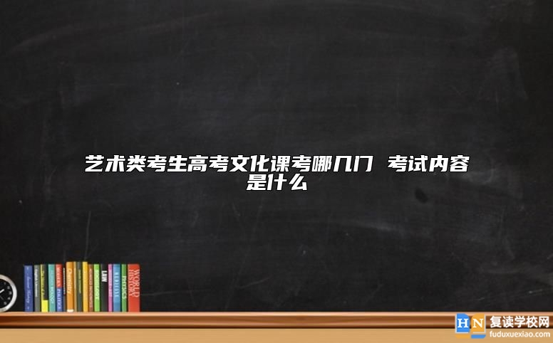 藝術(shù)類考生高考文化課考哪幾門 考試內(nèi)容是什么