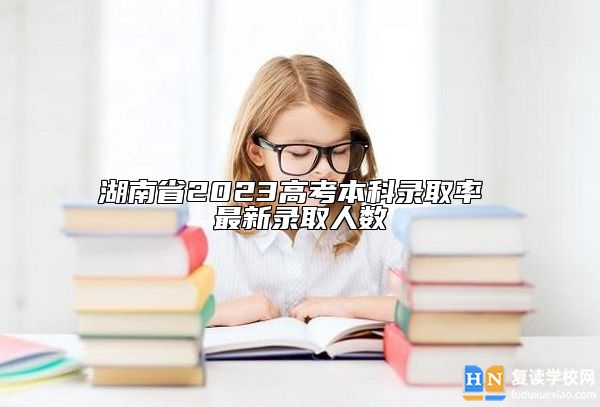 湖南省2023高考本科升學率 最新錄取人數(shù)