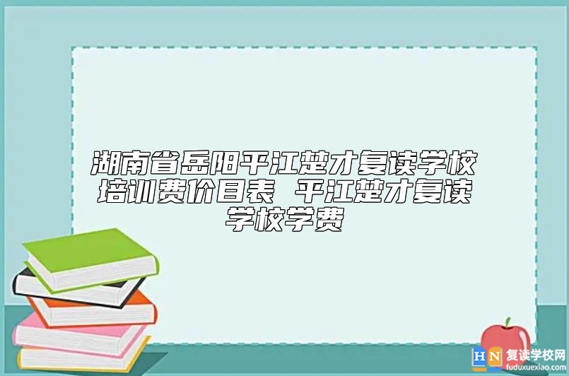 湖南省岳陽**江楚才復(fù)讀學(xué)校培訓(xùn)費價目表 **江楚才復(fù)讀學(xué)校學(xué)費