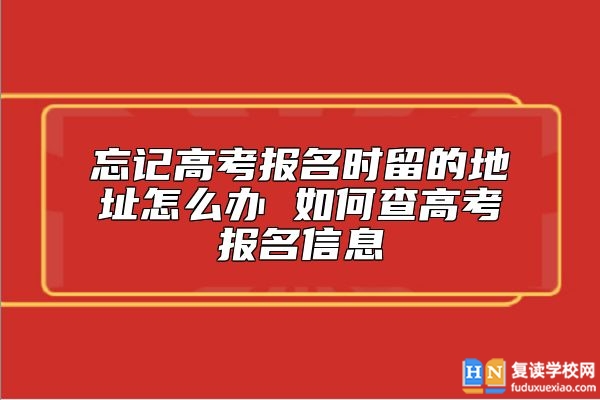 忘記高考報(bào)名時(shí)留的地址怎么辦 如何查高考報(bào)名信息