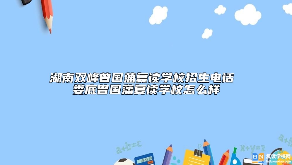 湖南雙峰曾國藩復讀學校招生電話 婁底曾國藩復讀學校怎么樣