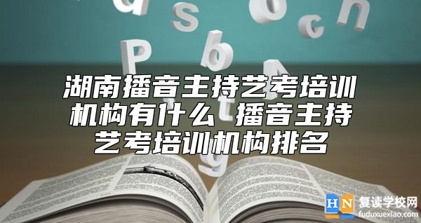 湖南播音主持藝考培訓(xùn)機(jī)構(gòu)有什么 播音主持藝考培訓(xùn)機(jī)構(gòu)排名