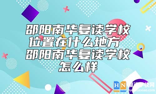 邵陽南華復(fù)讀學(xué)校位置在什么地方 邵陽南華復(fù)讀學(xué)校怎么樣