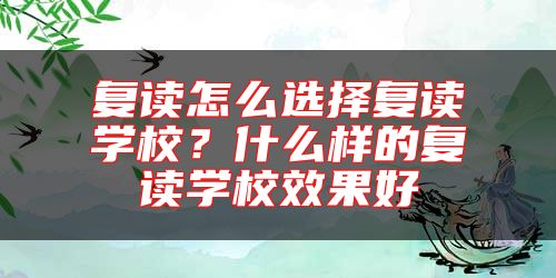 復(fù)讀怎么選擇復(fù)讀學(xué)校？什么樣的復(fù)讀學(xué)校效果好