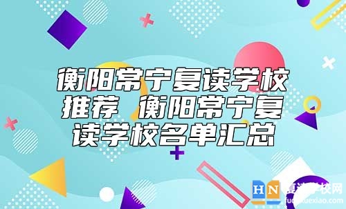 衡陽常寧復讀學校推薦 衡陽常寧復讀學校名單匯總