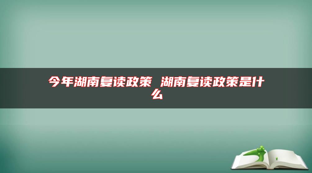 今年湖南復(fù)讀政策 湖南復(fù)讀政策是什么