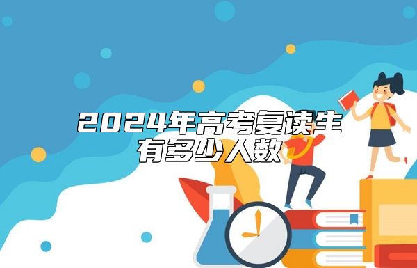 2024年高考復(fù)讀生有多少人數(shù)