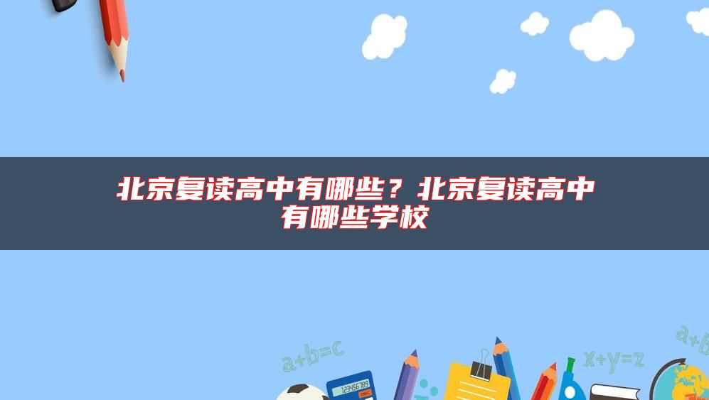 北京復讀高中有哪些?北京復讀高中有哪些學校