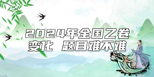 2024年全國(guó)乙卷變化 題目難不難
