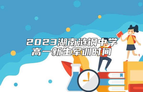 2023湖南漣鋼中學(xué)高一新生軍訓(xùn)時(shí)間