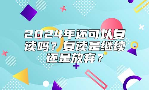 2024年還可以復(fù)讀嗎？復(fù)讀是繼續(xù)還是放棄？