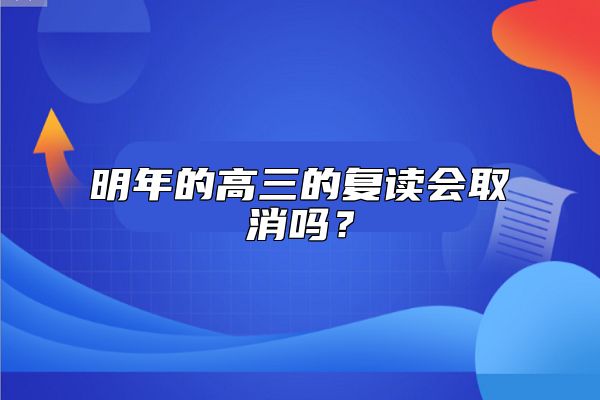 明年的高三的復(fù)讀會(huì)取消嗎？