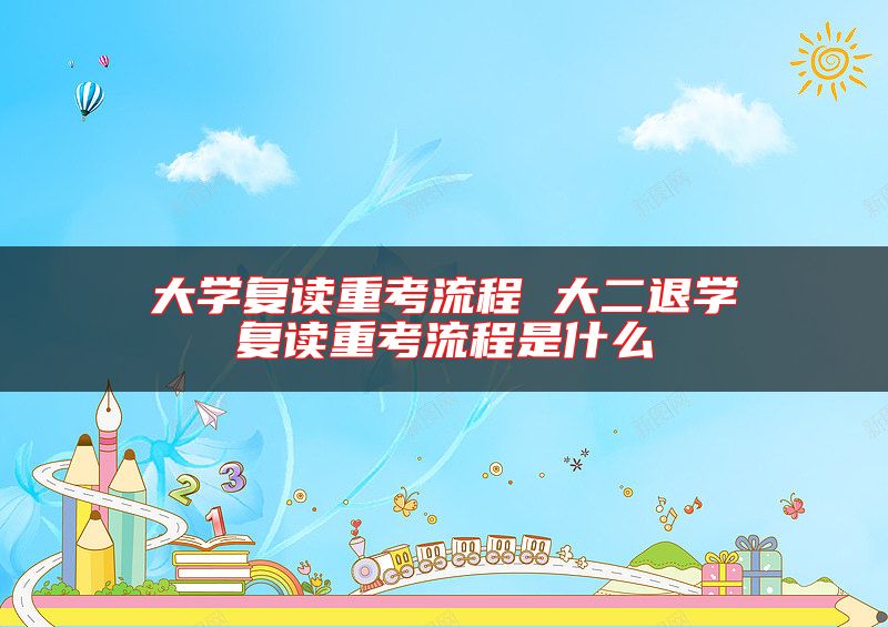大學(xué)復(fù)讀重考流程 大二退學(xué)復(fù)讀重考流程是什么