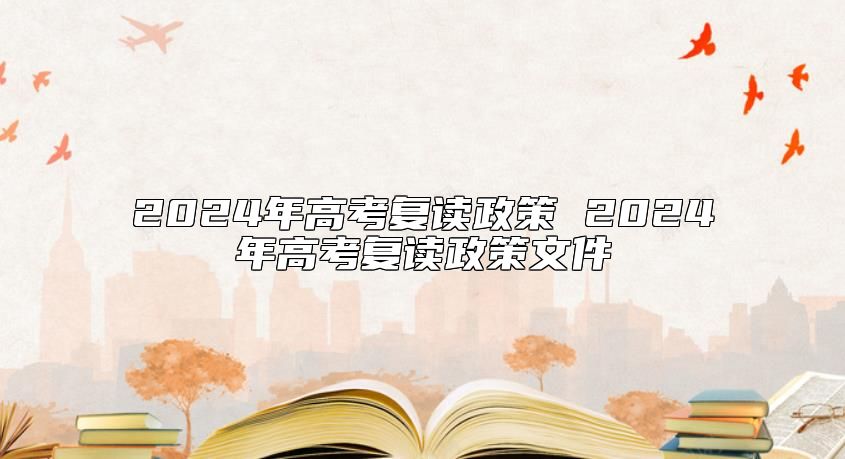 2024年高考復(fù)讀政策 2024年高考復(fù)讀政策文件