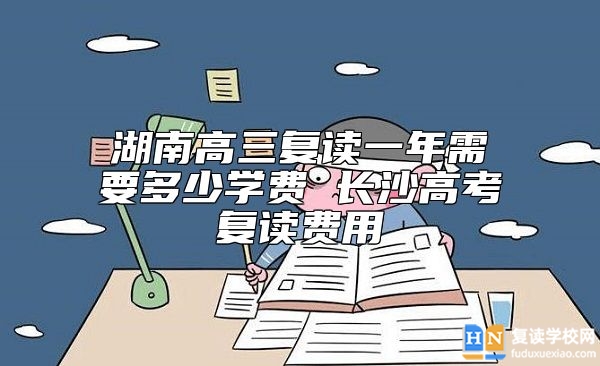 湖南高三復(fù)讀一年需要多少學(xué)費(fèi) 長(zhǎng)沙高考復(fù)讀費(fèi)用