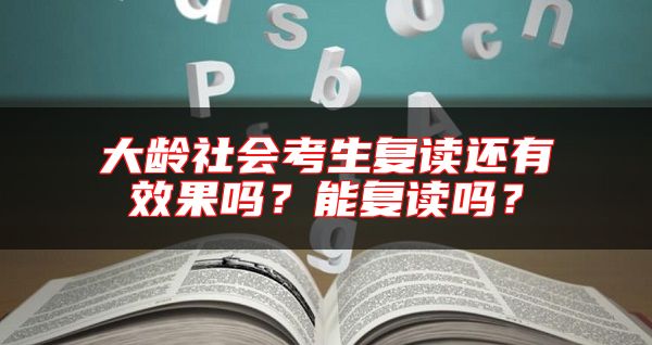大齡社會(huì)考生復(fù)讀還有效果嗎？能復(fù)讀嗎？