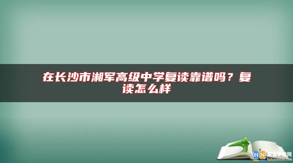 在長沙市湘軍高級中學(xué)復(fù)讀靠譜嗎？復(fù)讀怎么樣