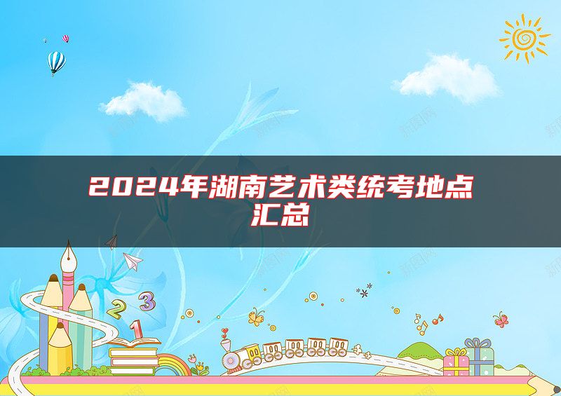 2024年湖南藝術(shù)類統(tǒng)考地點匯總