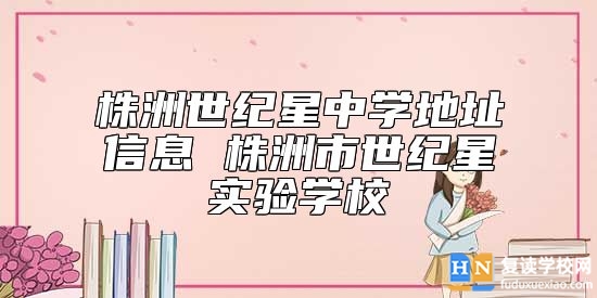 株洲世紀星中學地址信息 株洲市世紀星實驗學校