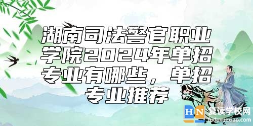 湖南司法警官職業(yè)學(xué)院2024年單招專業(yè)有哪些，單招專業(yè)推薦