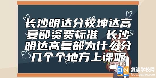 長(zhǎng)沙明達(dá)分校坤達(dá)高復(fù)部資費(fèi)標(biāo)準(zhǔn) 長(zhǎng)沙明達(dá)高復(fù)部為什么分幾個(gè)個(gè)地方上課呢