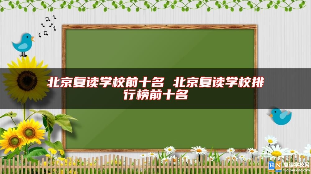 北京復讀學校前十名 北京復讀學校排行榜前十名