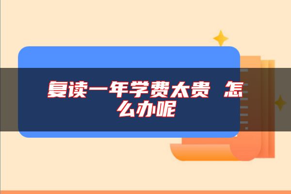 復(fù)讀一年學(xué)費(fèi)太貴 怎么辦呢