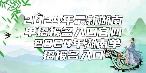 2024年最新湖南單招報名入口官網(wǎng) 2024年湖南單招報名入口