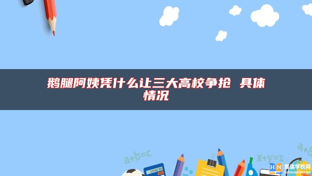 鵝腿阿姨憑什么讓三大高校爭搶 具體情況