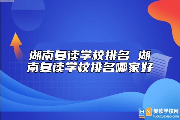 湖南復(fù)讀學(xué)校排名 湖南復(fù)讀學(xué)校排名哪家好