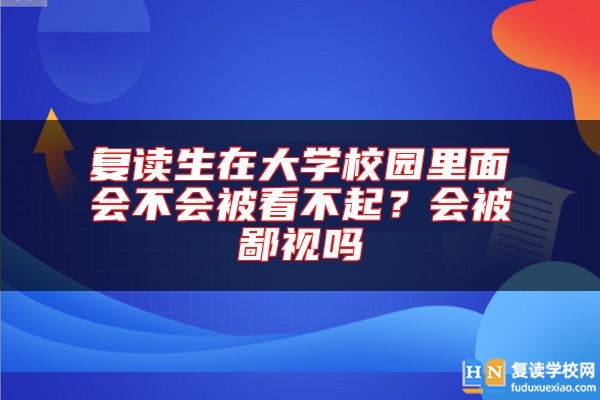 復(fù)讀生在大學(xué)校園里面會不會被看不起？會被鄙視嗎