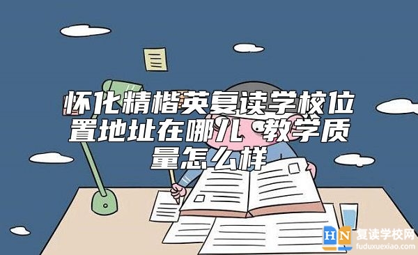 懷化精楷英復(fù)讀學(xué)校位置地址在哪兒 教學(xué)質(zhì)量怎么樣