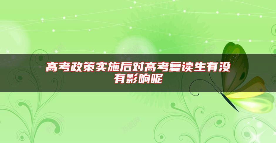 高考政策實(shí)施后對(duì)高考復(fù)讀生有沒(méi)有影響呢