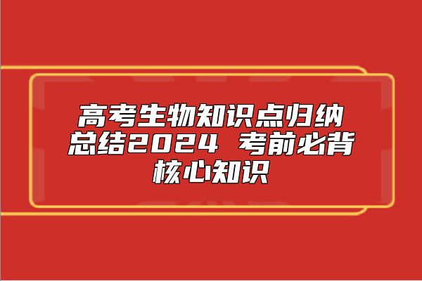 高考生物知識(shí)點(diǎn)歸納總結(jié)2024 考前必背核心知識(shí)