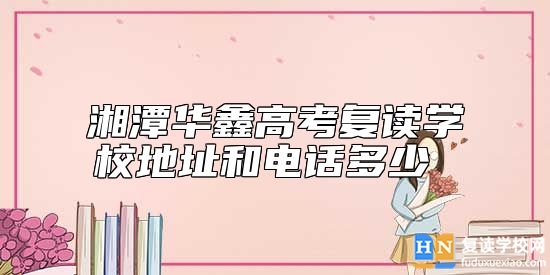 湘潭華鑫高考復(fù)讀學(xué)校地址和電話多少 