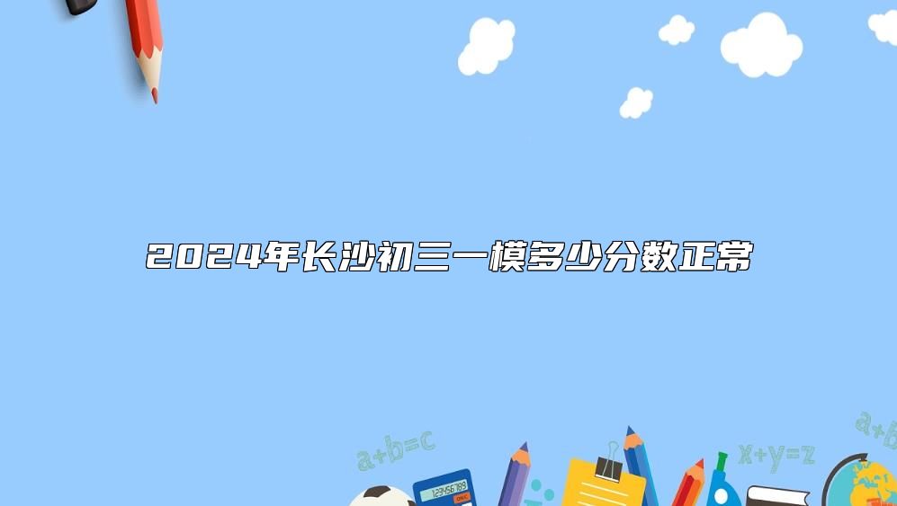 2024年長沙初三一模多少分數(shù)正常