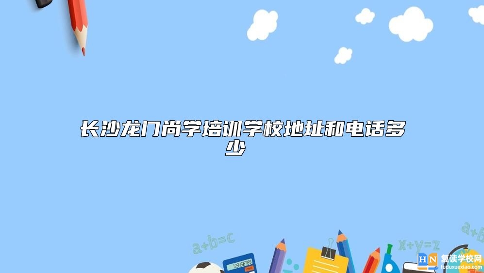 長沙龍門尚學(xué)培訓(xùn)學(xué)校地址和電話多少 