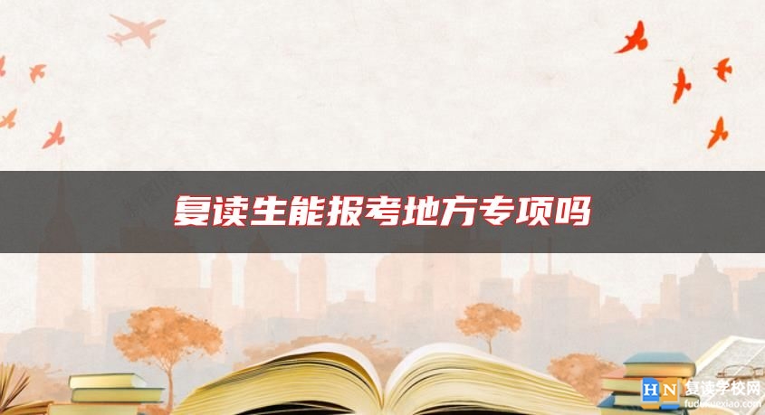 復(fù)讀生能報(bào)考地方專項(xiàng)嗎