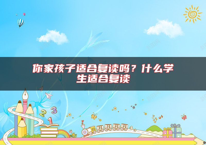 你家孩子適合復(fù)讀嗎？什么學(xué)生適合復(fù)讀