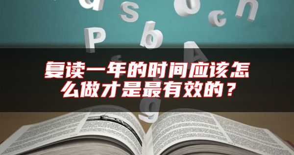 復(fù)讀一年的時(shí)間應(yīng)該怎么做才是最有效的？