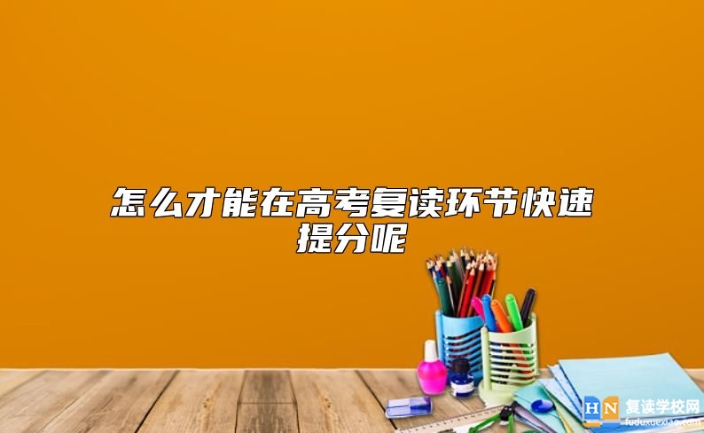 怎么才能在高考復讀環(huán)節(jié)快速提分呢