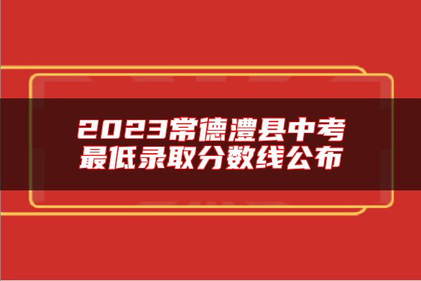 2023常德澧縣中考最低錄取分?jǐn)?shù)線公布