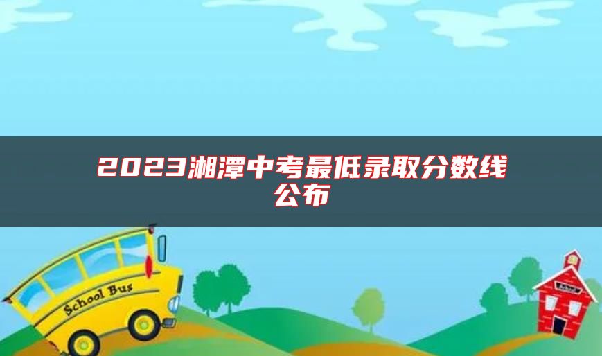 2023湘潭中考最低錄取分?jǐn)?shù)線公布