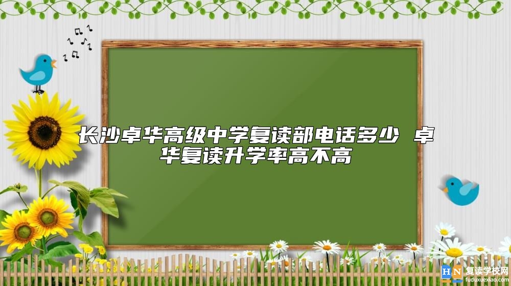 長沙卓華高級中學復讀部電話多少 卓華復讀升學率高不高