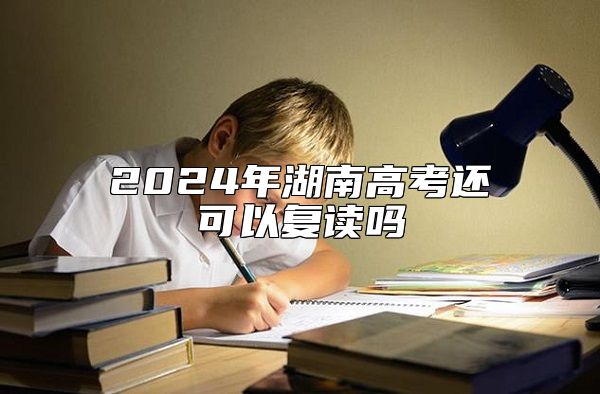 2024年湖南高考還可以復(fù)讀嗎