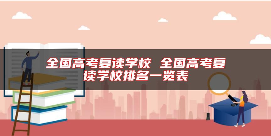 全國(guó)高考復(fù)讀學(xué)校 全國(guó)高考復(fù)讀學(xué)校排名一覽表